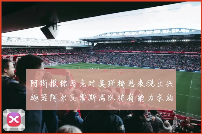 阿斯报称马竞对奥斯梅恩表现出兴趣若阿尔瓦雷斯离队将有能力求购