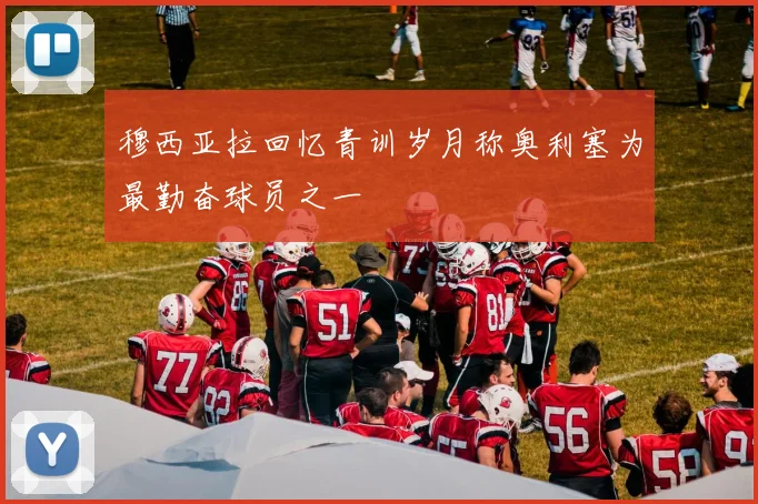 穆西亚拉回忆青训岁月称奥利塞为最勤奋球员之一