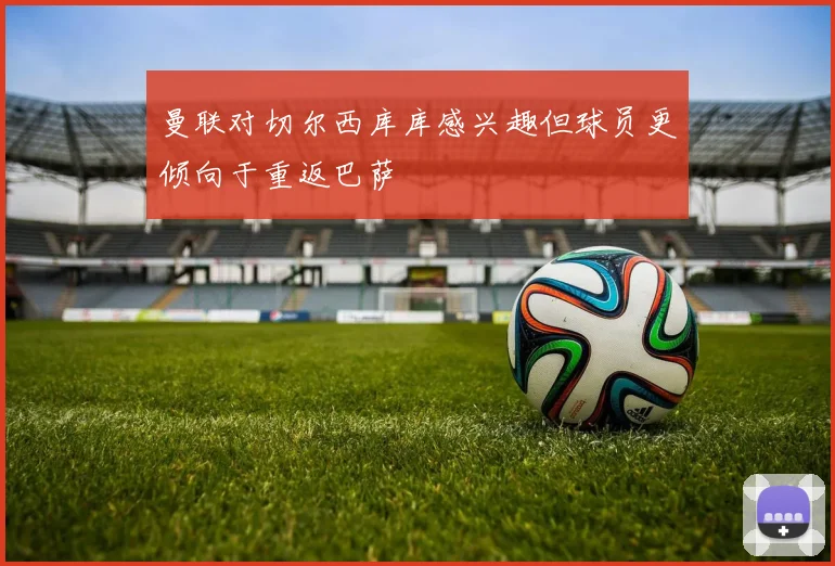 曼联对切尔西库库感兴趣但球员更倾向于重返巴萨